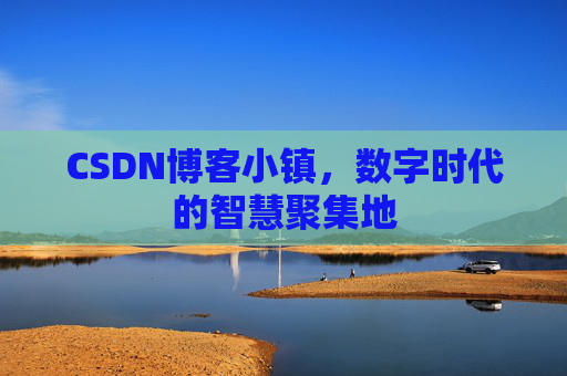 CSDN博客小镇,数字时代的智慧聚集地